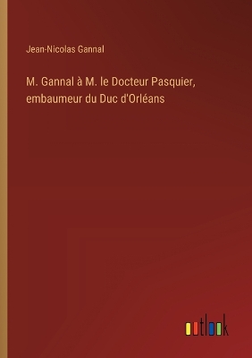 Book cover for M. Gannal à M. le Docteur Pasquier, embaumeur du Duc d'Orléans