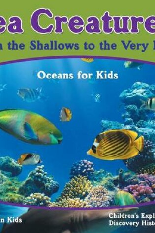 Cover of Sea Creatures! from the Shallows to the Very Deep - Oceans for Kids - Children's Exploration & Discovery History Books