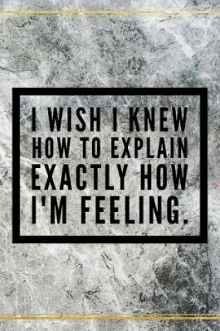 Cover of I wish I knew how to explain exactly how I'm feeling.