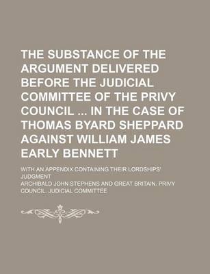 Book cover for The Substance of the Argument Delivered Before the Judicial Committee of the Privy Council in the Case of Thomas Byard Sheppard Against William James Early Bennett; With an Appendix Containing Their Lordships' Judgment