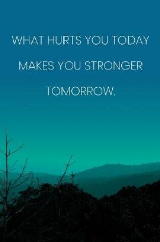 Cover of Inspirational Quote Notebook - 'What Hurts You Today Makes You Stronger Tomorrow.' - Inspirational Journal to Write in