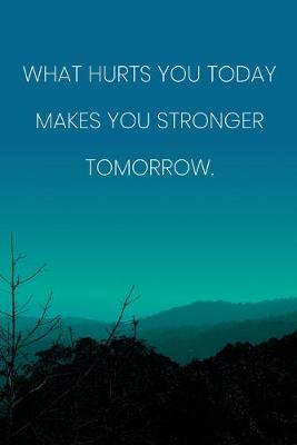 Book cover for Inspirational Quote Notebook - 'What Hurts You Today Makes You Stronger Tomorrow.' - Inspirational Journal to Write in