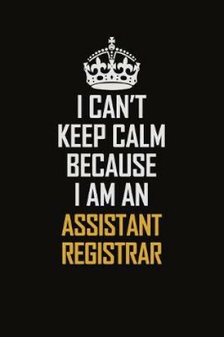 Cover of I Can't Keep Calm Because I Am An Assistant Registrar