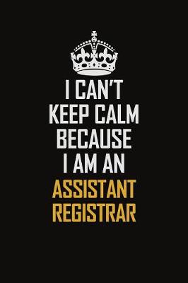 Book cover for I Can't Keep Calm Because I Am An Assistant Registrar