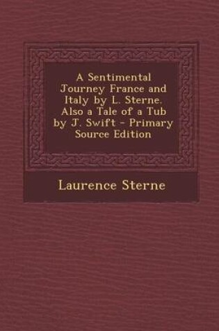 Cover of A Sentimental Journey France and Italy by L. Sterne. Also a Tale of a Tub by J. Swift - Primary Source Edition