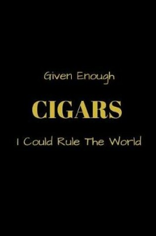 Cover of Given Enough CIGARS I Could Rule The World