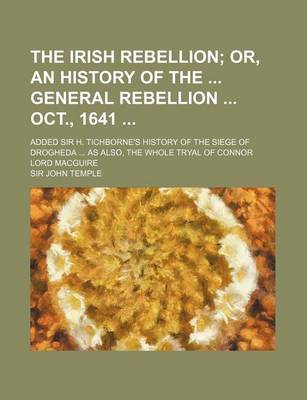 Book cover for The Irish Rebellion; Or, an History of the General Rebellion Oct., 1641 . Added Sir H. Tichborne's History of the Siege of Drogheda as Also, the Whole