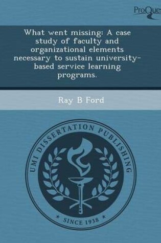 Cover of What Went Missing: A Case Study of Faculty and Organizational Elements Necessary to Sustain University-Based Service Learning Programs