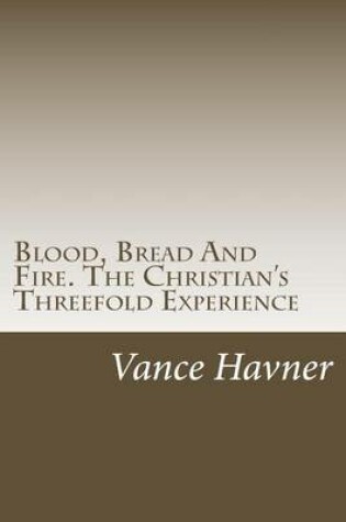 Cover of Blood, Bread And Fire. The Christian's Threefold Experience