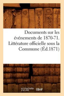 Cover of Documents Sur Les Evenements de 1870-71. Litterature Officielle Sous La Commune (Ed.1871)