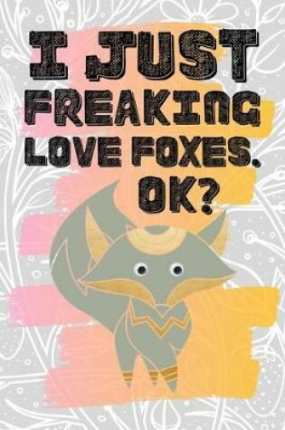 Cover of I Just Freaking Love Foxes. Ok?