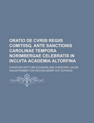 Book cover for Oratio de Cvriis Regiis Comitiisq. Ante Sanctionis Carolinae Tempora Norimbergae Celebratis in Inclvta Academia Altorfina