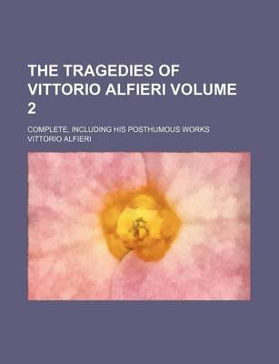 Book cover for The Tragedies of Vittorio Alfieri Volume 2; Complete, Including His Posthumous Works