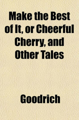 Cover of Make the Best of It, or Cheerful Cherry, and Other Tales