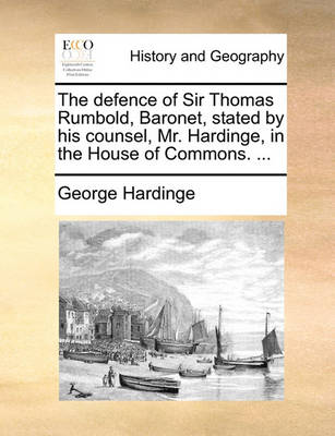 Book cover for The Defence of Sir Thomas Rumbold, Baronet, Stated by His Counsel, Mr. Hardinge, in the House of Commons. ...