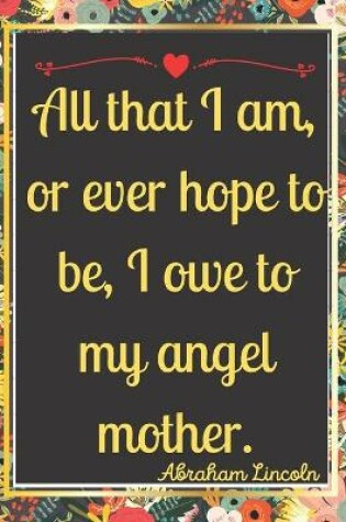 Cover of All that I am, or ever hope to be, I owe to my angel mother.