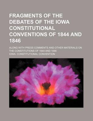 Book cover for Fragments of the Debates of the Iowa Constitutional Conventions of 1844 and 1846; Along with Press Comments and Other Materials on the Constitutions of 1844 and 1846