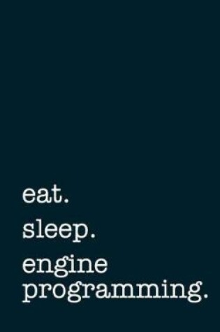 Cover of Eat. Sleep. Engine Programming. - Lined Notebook