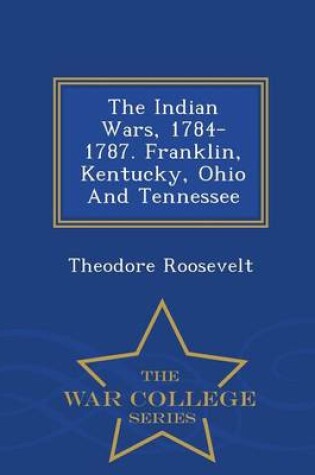 Cover of The Indian Wars, 1784-1787. Franklin, Kentucky, Ohio and Tennessee - War College Series