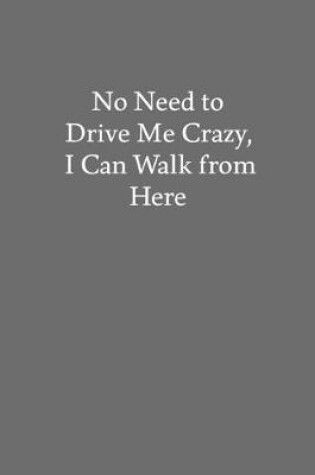 Cover of No Need to Drive Me Crazy, I Can Walk from Here