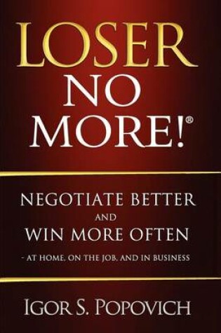 Cover of Loser No More! Negotiate Better and Win More Often - at Home, on the Job and in Business
