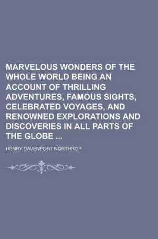 Cover of Marvelous Wonders of the Whole World Being an Account of Thrilling Adventures, Famous Sights, Celebrated Voyages, and Renowned Explorations and Discoveries in All Parts of the Globe