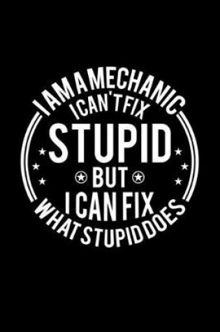 Cover of I am A Mechanic I Can't Fix Stupid But I Can Fix What Stupid Does