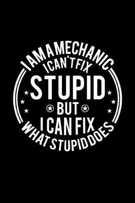 Book cover for I am A Mechanic I Can't Fix Stupid But I Can Fix What Stupid Does