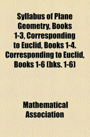 Cover of Syllabus of Plane Geometry, Books 1-3, Corresponding to Euclid, Books 1-4. Corresponding to Euclid, Books 1-6 (Bks. 1-6)