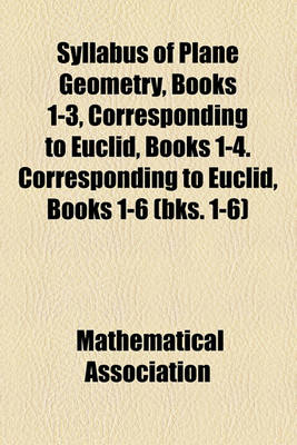 Book cover for Syllabus of Plane Geometry, Books 1-3, Corresponding to Euclid, Books 1-4. Corresponding to Euclid, Books 1-6 (Bks. 1-6)