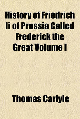 Book cover for History of Friedrich II of Prussia Called Frederick the Great Volume I