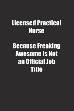 Cover of Licensed Practical Nurse Because Freaking Awesome Is Not an Official Job Title.