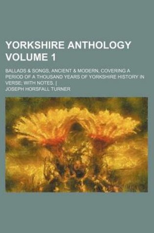 Cover of Yorkshire Anthology Volume 1; Ballads & Songs, Ancient & Modern, Covering a Period of a Thousand Years of Yorkshire History in Verse with Notes. [