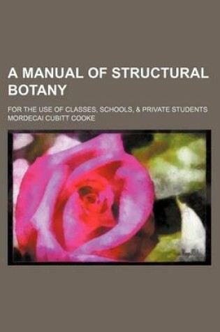 Cover of A Manual of Structural Botany; For the Use of Classes, Schools, & Private Students