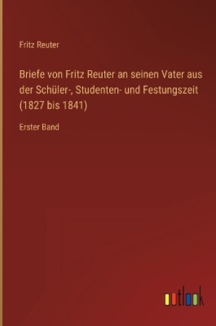 Cover of Briefe von Fritz Reuter an seinen Vater aus der Schüler-, Studenten- und Festungszeit (1827 bis 1841)