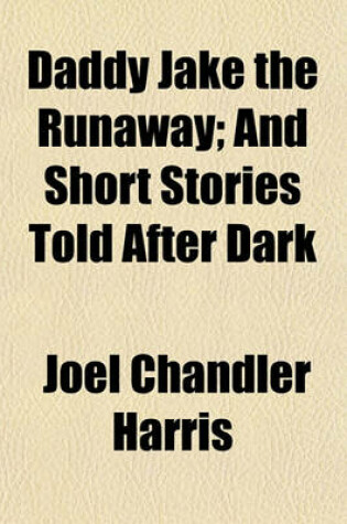 Cover of Daddy Jake the Runaway; And Short Stories Told After Dark