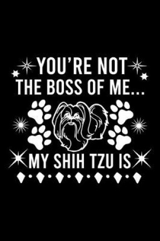 Cover of You're Not The Boss Of Me...My Shih Tzu is