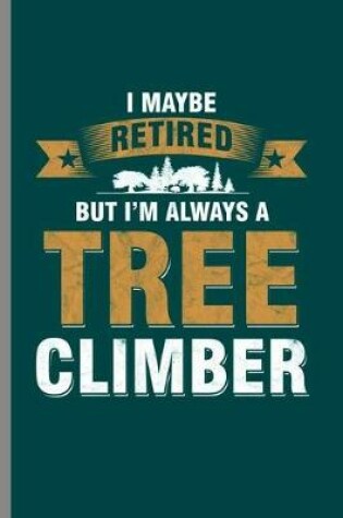 Cover of I maybe retired but I'm always a Tree Climber
