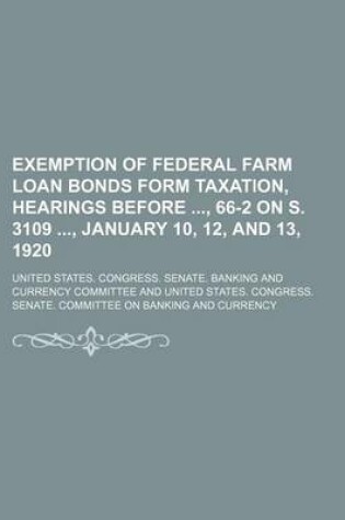 Cover of Exemption of Federal Farm Loan Bonds Form Taxation, Hearings Before, 66-2 on S. 3109, January 10, 12, and 13, 1920