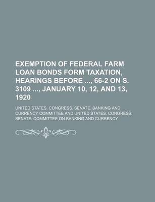 Book cover for Exemption of Federal Farm Loan Bonds Form Taxation, Hearings Before, 66-2 on S. 3109, January 10, 12, and 13, 1920