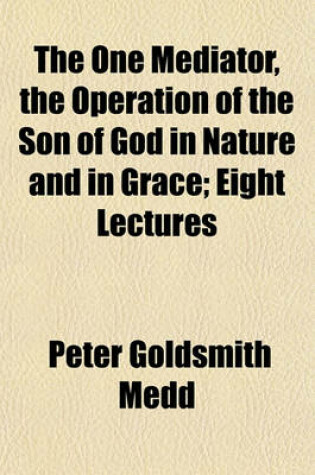 Cover of The One Mediator, the Operation of the Son of God in Nature and in Grace; Eight Lectures