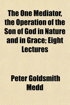 Book cover for The One Mediator, the Operation of the Son of God in Nature and in Grace; Eight Lectures