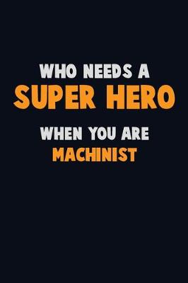 Book cover for Who Need A SUPER HERO, When You Are Machinist