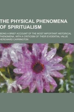 Cover of The Physical Phenomena of Spiritualism; Being a Brief Account of the Most Important Historical Phenomena, with a Criticism of Their Evidential Value