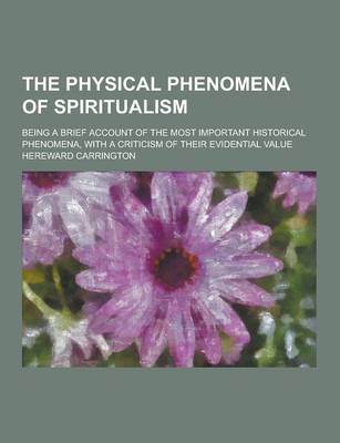 Book cover for The Physical Phenomena of Spiritualism; Being a Brief Account of the Most Important Historical Phenomena, with a Criticism of Their Evidential Value