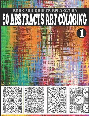 Cover of 50 Abstracts Art Coloring Book For Adults Relaxation