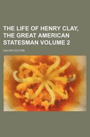 Cover of The Life of Henry Clay, the Great American Statesman Volume 2