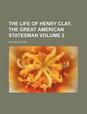 Book cover for The Life of Henry Clay, the Great American Statesman Volume 2