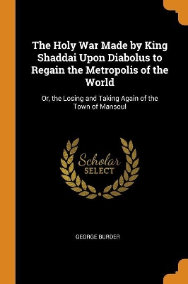 Book cover for The Holy War Made by King Shaddai Upon Diabolus to Regain the Metropolis of the World