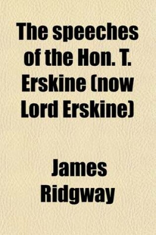 Cover of The Speeches of the Hon. T. Erskine (Now Lord Erskine) (Volume 1); When at the Bar, on Subjects Connected with Liberty of the Press, and Against Constructive Treasons